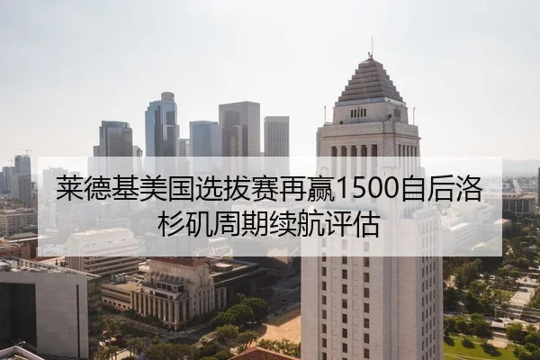 莱德基美国选拔赛再赢1500自后洛杉矶周期续航评估