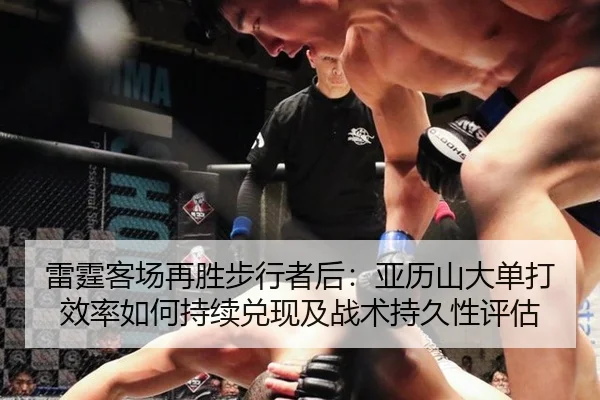 雷霆客场再胜步行者后：亚历山大单打效率如何持续兑现及战术持久性评估