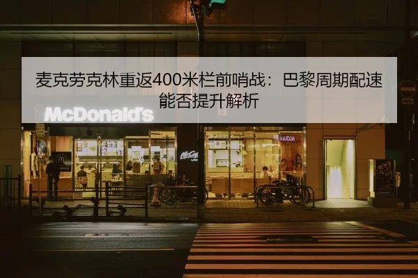 麦克劳克林重返400米栏前哨战：巴黎周期配速能否提升解析